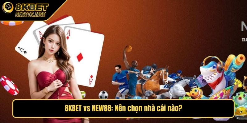 8KBET vs NEW88: Nên chọn nhà cái nào?
