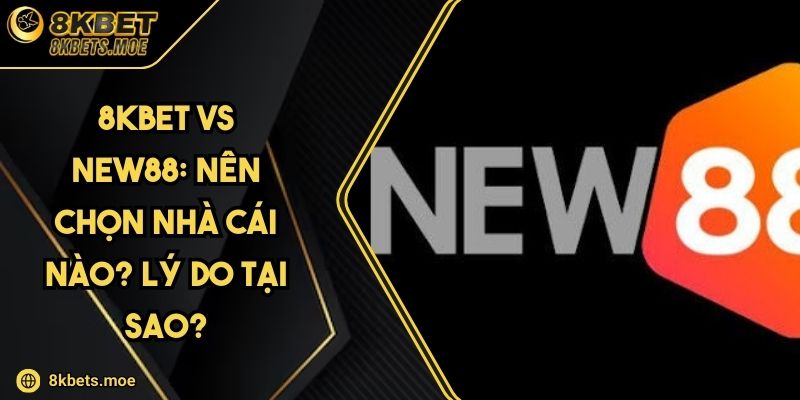 8KBET Vs NEW88: Nên Chọn Nhà Cái Nào? Lý Do Tại Sao?