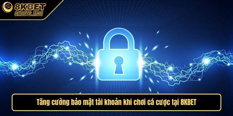 Tăng cường bảo mật tài khoản khi chơi cá cược tại 8KBET
