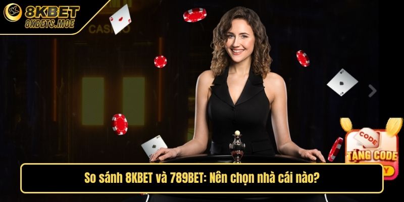 So sánh 8KBET và 789BET: Nên chọn nhà cái nào?